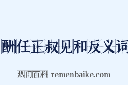 酬任正叔见和反义词是什么意思的图片